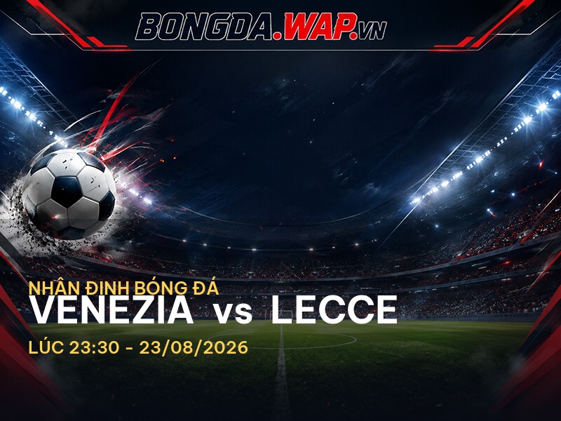 Nhận định bóng đá trước trận Venezia vs Lecce tại Serie A Nhận định bóng đá trước trận Venezia vs Lecce tại Serie A
