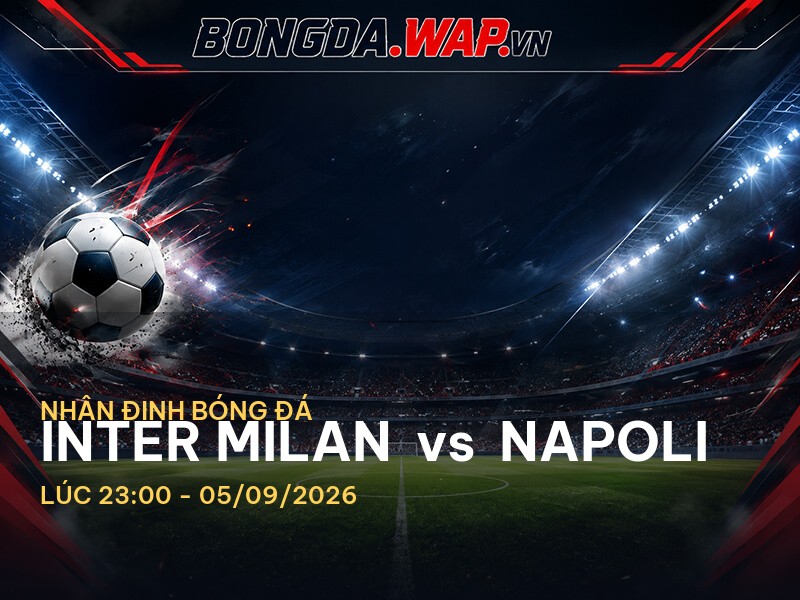 Nhận định trước trận Inter Milan vs Napoli: Cuộc chiến không thể bỏ qua