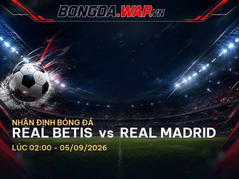Nhận định bóng đá: Real Betis vs Real Madrid (02:00 05/09/2026) Nhận định bóng đá: Real Betis vs Real Madrid (02:00 05/09/2026)