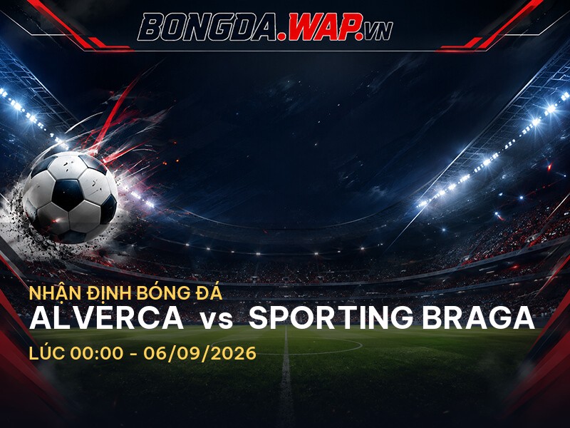 Nhận định bóng đá Alverca vs Sporting Braga: Cuộc chiến căng thẳng tại giải VĐQG Bồ Đào Nha